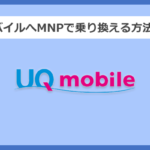 【キャリア別】UQモバイルへMNPで乗り換える方法と手順まとめ