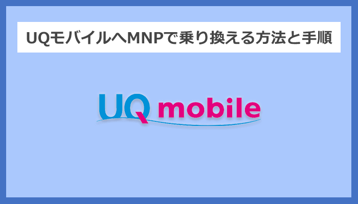 【キャリア別】UQモバイルへMNPで乗り換える方法と手順まとめ