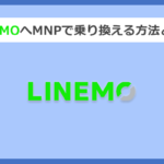 【キャリア別】LINEMO(ラインモ)へMNPで乗り換える方法と手順まとめ