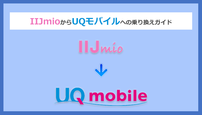 IIJmio(アイアイジェイミオ)からUQモバイルにMNPで乗り換える全手順と注意点を解説